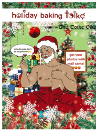 The Holiday Baking Toike cover. It features a sexy, shirtless Santa in the front centre, making a heart with his thumb and index finger while staring seductively at the viewer. He wears a Santa hat and red pants, the top button of which is undone. There is a speech bubble saying, "come to Santa, don't be shy princess" to the left of Santa, and to the right of him is a square sign that says "get your photos with mall santa"! followed by three sweaty tongue emojis. Behind Santa is a Christmas tree and a pile of presents. The edge of the cover is also covered in holly, pine branches, pine cones, and snowflakes.